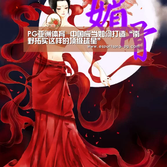 PG亚洲体育-中国应当如何打造“南野拓实这样的顶级球星”(图3) PG电竞APP